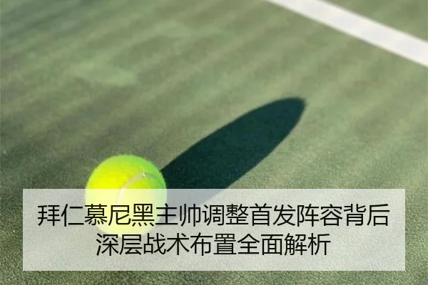 拜仁慕尼黑主帅调整首发阵容背后深层战术布置全面解析 | BANDAO